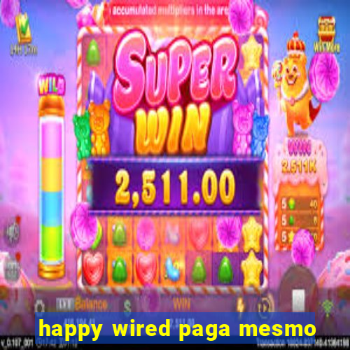 happy wired paga mesmo